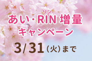 春のお出かけを楽しく！あい・RIN増量キャンペーン！